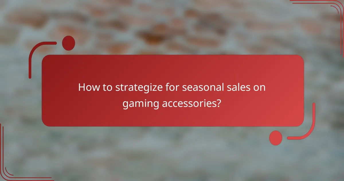 How to strategize for seasonal sales on gaming accessories?