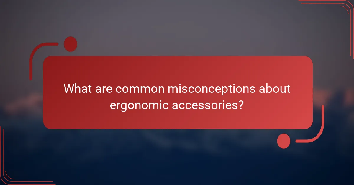 What are common misconceptions about ergonomic accessories?