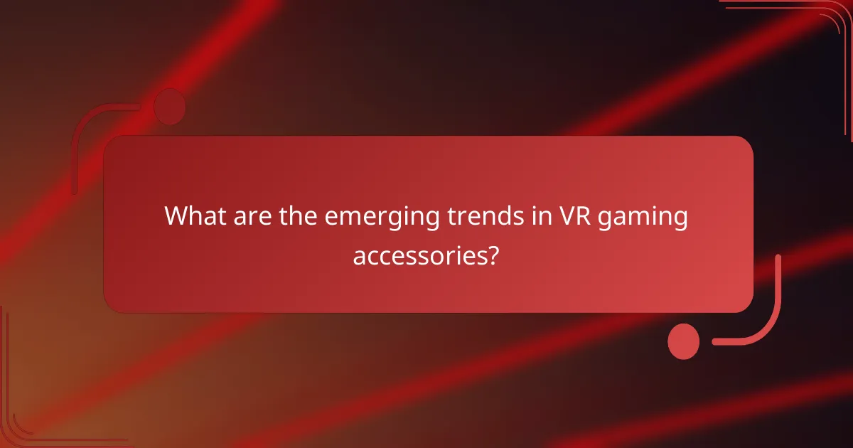 What are the emerging trends in VR gaming accessories?