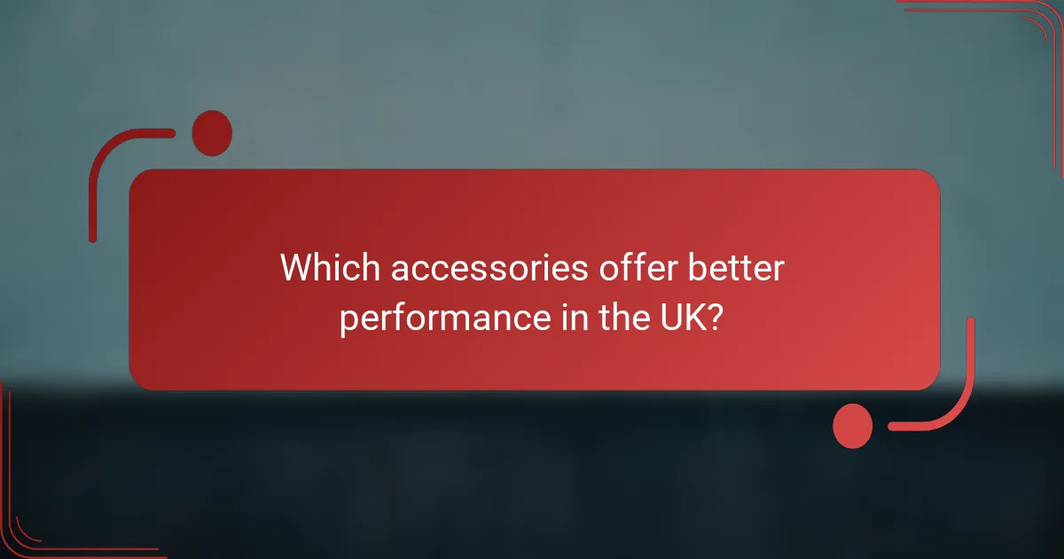 Which accessories offer better performance in the UK?